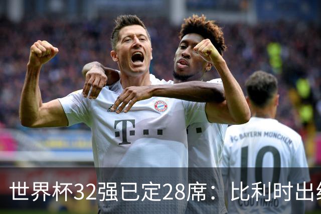 世界杯32强已定28席：比利时出线塞内加尔晋级 韩国继续等待