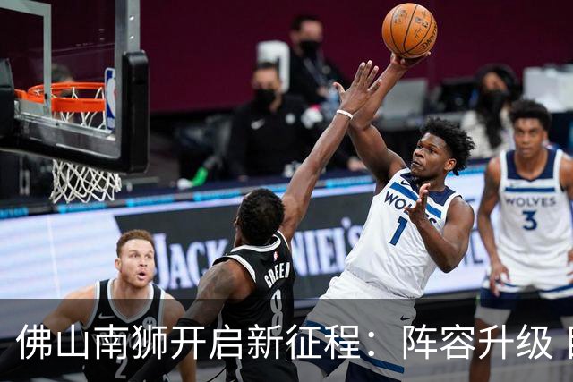 佛山南狮开启新征程：阵容升级 目标中甲前八