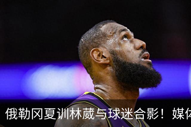 俄勒冈夏训林葳与球迷合影！媒体人：没上场时间和球权去北卡干嘛