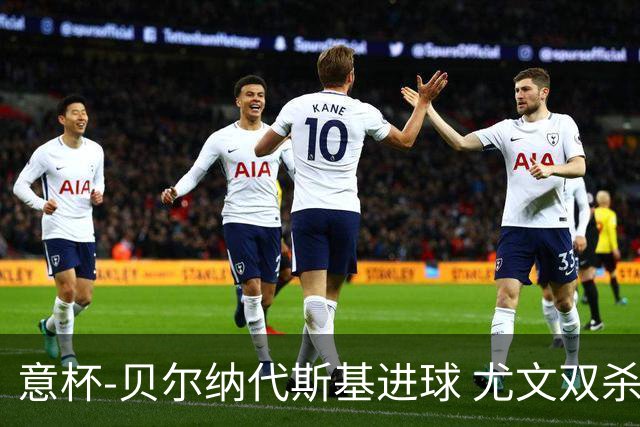 意杯-贝尔纳代斯基进球 尤文双杀佛罗伦萨进决赛