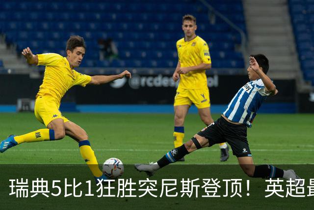 瑞典5比1狂胜突尼斯登顶！英超最贵球员独造3球，替补球员17秒神迹