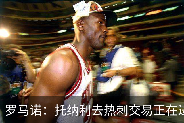 罗马诺：托纳利去热刺交易正在进行中 热刺也在运作M费